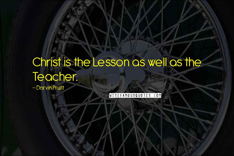 Darvin Pruitt Quotes: Christ is the Lesson as well as the Teacher.