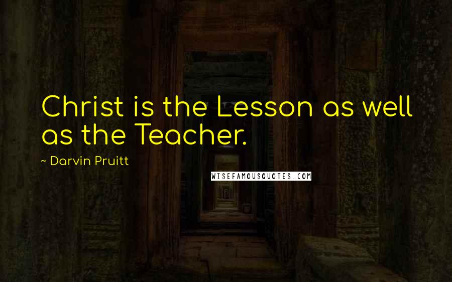 Darvin Pruitt Quotes: Christ is the Lesson as well as the Teacher.