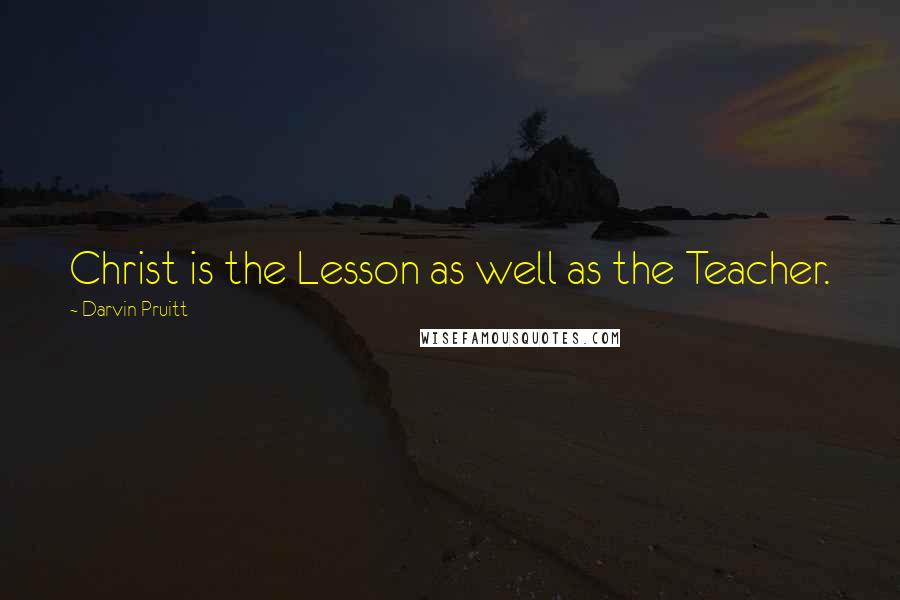 Darvin Pruitt Quotes: Christ is the Lesson as well as the Teacher.