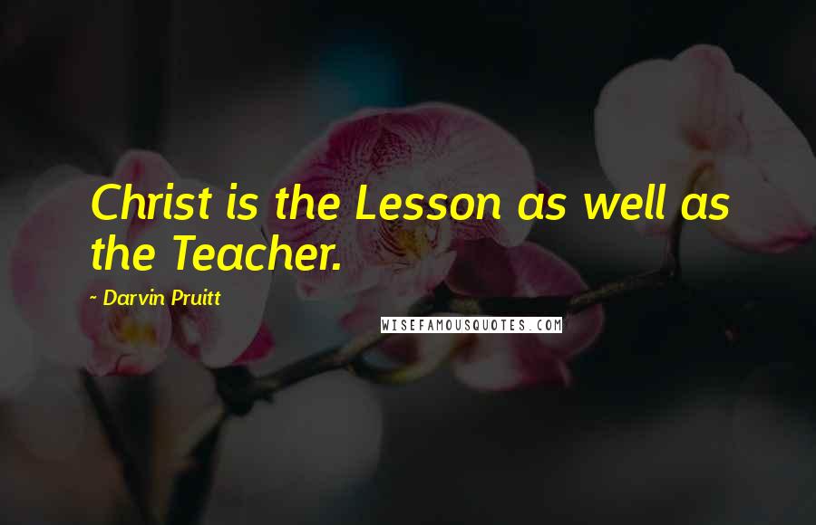 Darvin Pruitt Quotes: Christ is the Lesson as well as the Teacher.