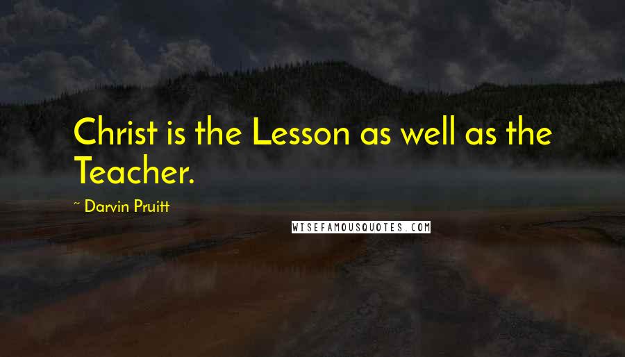 Darvin Pruitt Quotes: Christ is the Lesson as well as the Teacher.