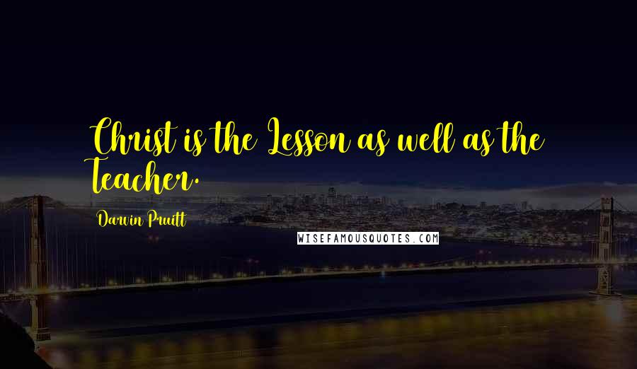 Darvin Pruitt Quotes: Christ is the Lesson as well as the Teacher.