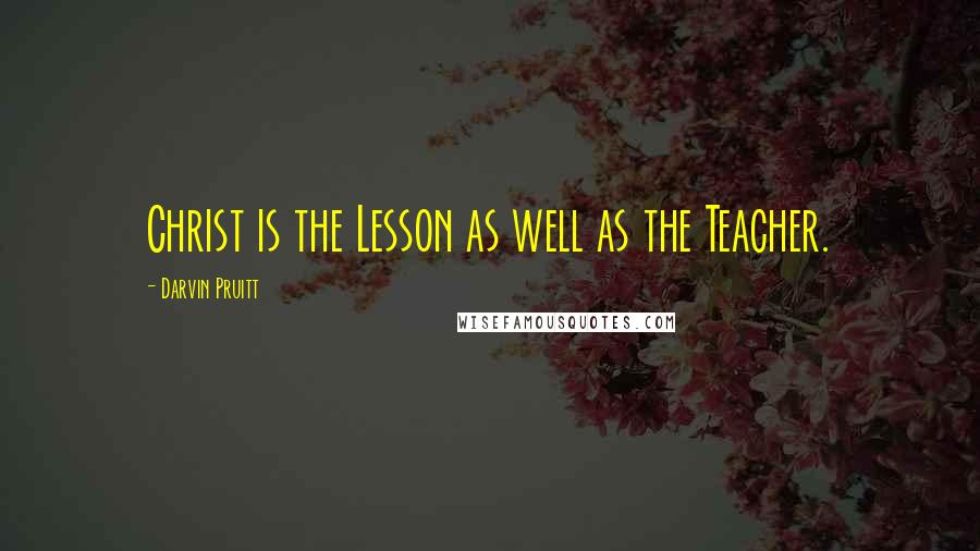 Darvin Pruitt Quotes: Christ is the Lesson as well as the Teacher.