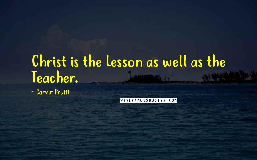 Darvin Pruitt Quotes: Christ is the Lesson as well as the Teacher.