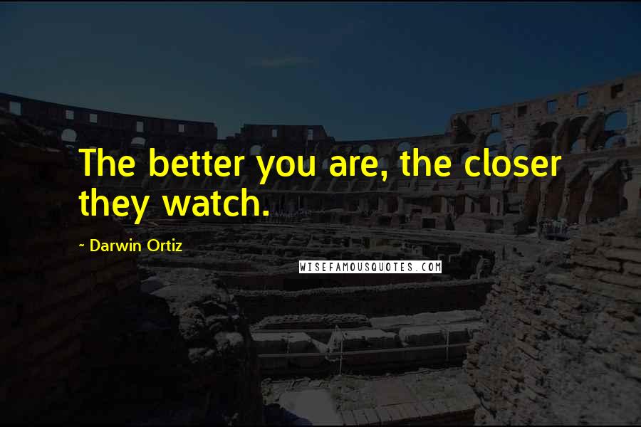 Darwin Ortiz Quotes: The better you are, the closer they watch.