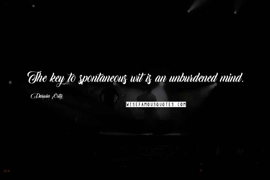 Darwin Ortiz Quotes: The key to spontaneous wit is an unburdened mind.