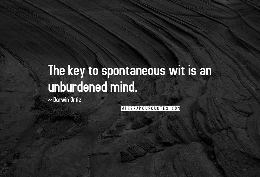 Darwin Ortiz Quotes: The key to spontaneous wit is an unburdened mind.