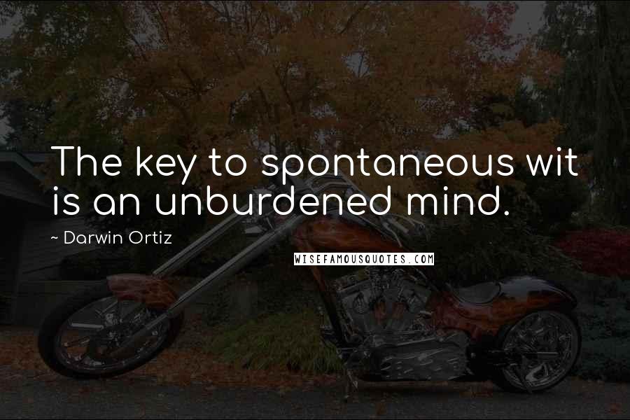 Darwin Ortiz Quotes: The key to spontaneous wit is an unburdened mind.