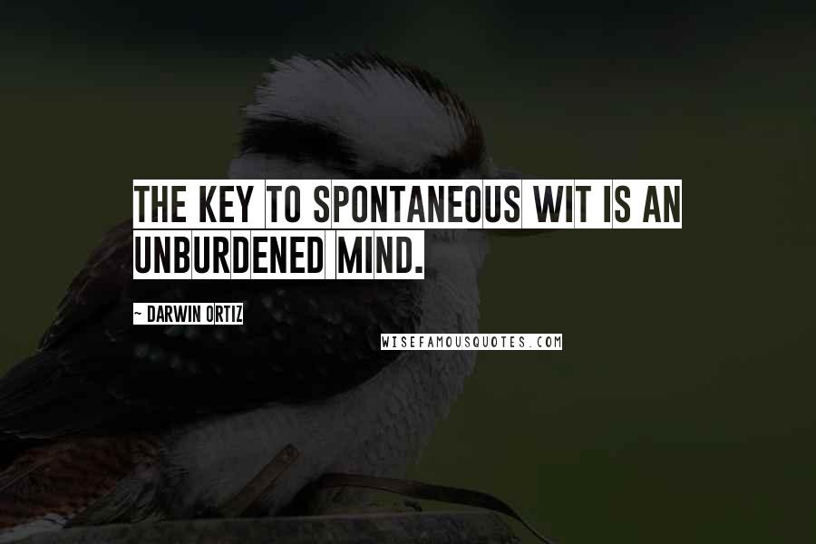 Darwin Ortiz Quotes: The key to spontaneous wit is an unburdened mind.