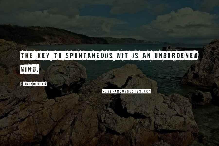 Darwin Ortiz Quotes: The key to spontaneous wit is an unburdened mind.