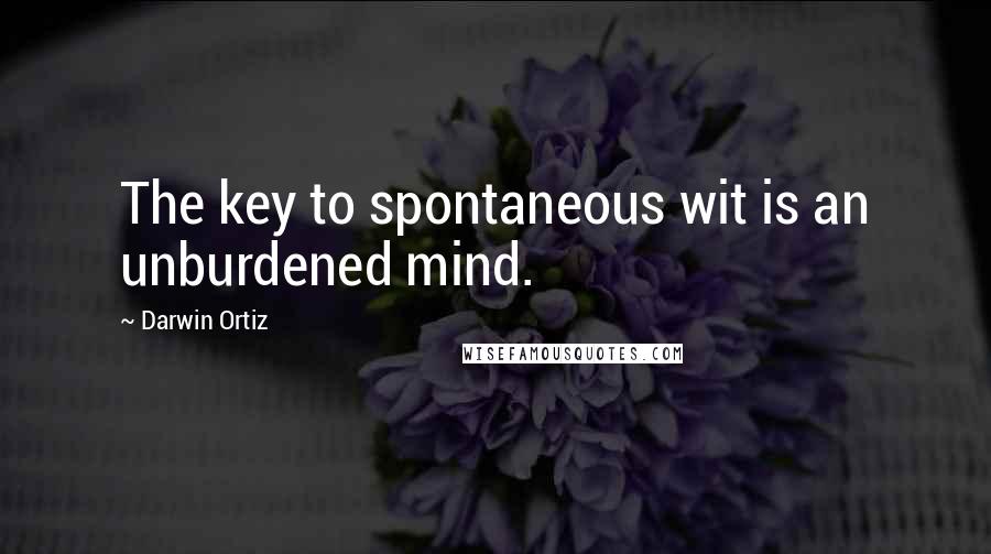 Darwin Ortiz Quotes: The key to spontaneous wit is an unburdened mind.