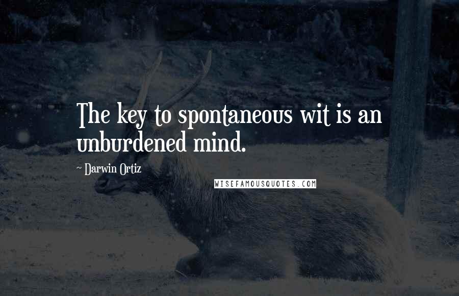 Darwin Ortiz Quotes: The key to spontaneous wit is an unburdened mind.