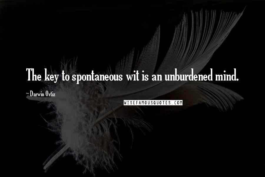 Darwin Ortiz Quotes: The key to spontaneous wit is an unburdened mind.