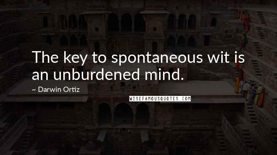 Darwin Ortiz Quotes: The key to spontaneous wit is an unburdened mind.