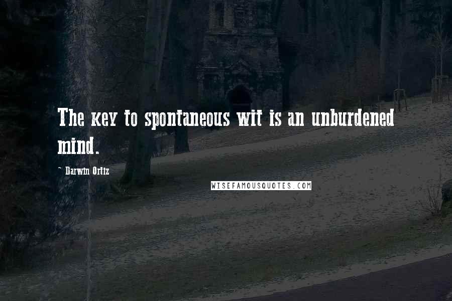 Darwin Ortiz Quotes: The key to spontaneous wit is an unburdened mind.