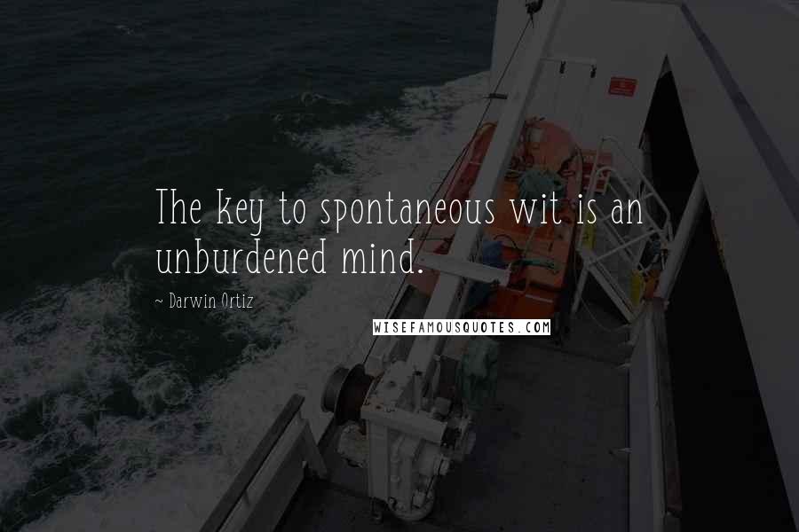 Darwin Ortiz Quotes: The key to spontaneous wit is an unburdened mind.