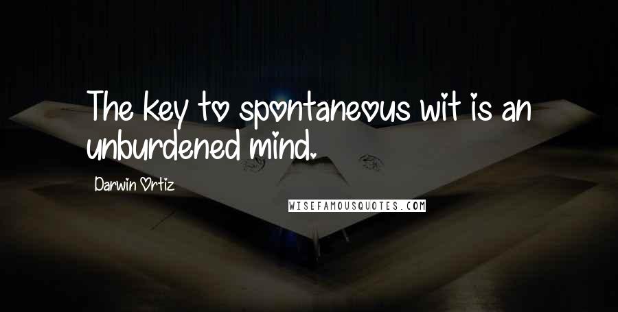 Darwin Ortiz Quotes: The key to spontaneous wit is an unburdened mind.