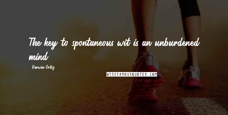 Darwin Ortiz Quotes: The key to spontaneous wit is an unburdened mind.