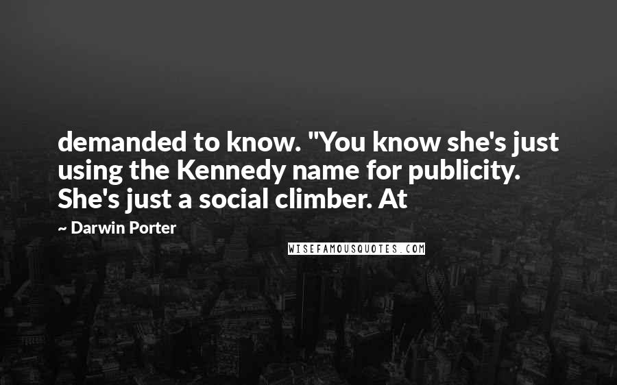 Darwin Porter Quotes: demanded to know. "You know she's just using the Kennedy name for publicity. She's just a social climber. At