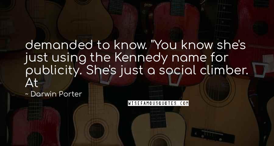 Darwin Porter Quotes: demanded to know. "You know she's just using the Kennedy name for publicity. She's just a social climber. At