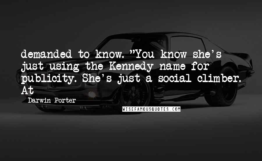 Darwin Porter Quotes: demanded to know. "You know she's just using the Kennedy name for publicity. She's just a social climber. At