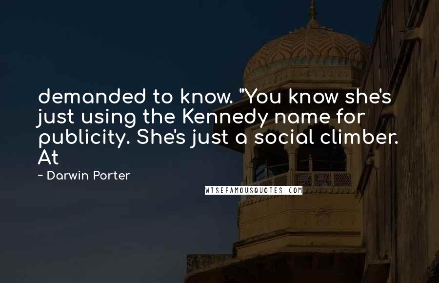 Darwin Porter Quotes: demanded to know. "You know she's just using the Kennedy name for publicity. She's just a social climber. At