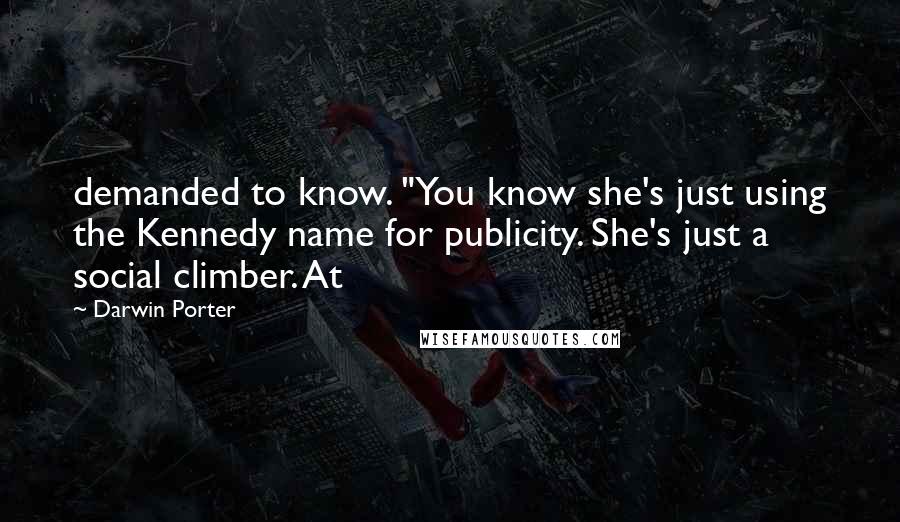 Darwin Porter Quotes: demanded to know. "You know she's just using the Kennedy name for publicity. She's just a social climber. At