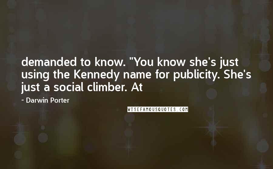 Darwin Porter Quotes: demanded to know. "You know she's just using the Kennedy name for publicity. She's just a social climber. At