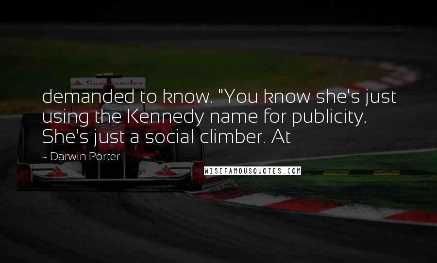 Darwin Porter Quotes: demanded to know. "You know she's just using the Kennedy name for publicity. She's just a social climber. At