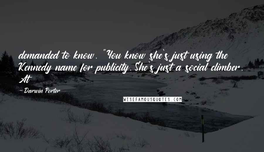 Darwin Porter Quotes: demanded to know. "You know she's just using the Kennedy name for publicity. She's just a social climber. At