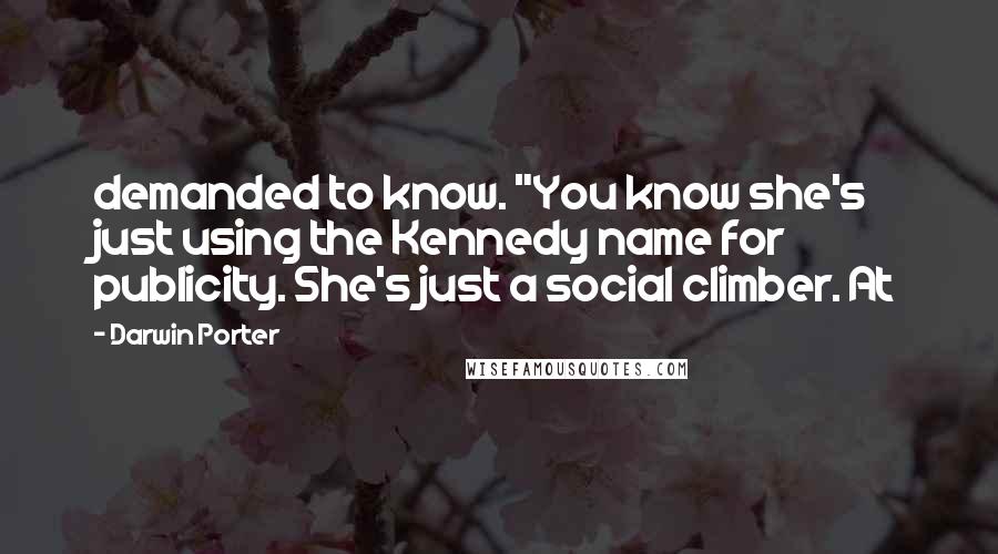 Darwin Porter Quotes: demanded to know. "You know she's just using the Kennedy name for publicity. She's just a social climber. At