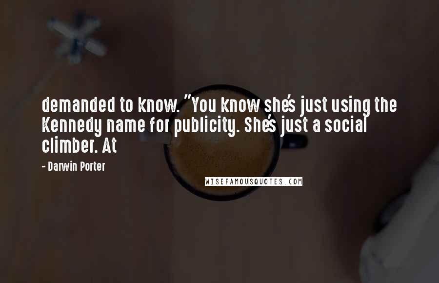 Darwin Porter Quotes: demanded to know. "You know she's just using the Kennedy name for publicity. She's just a social climber. At