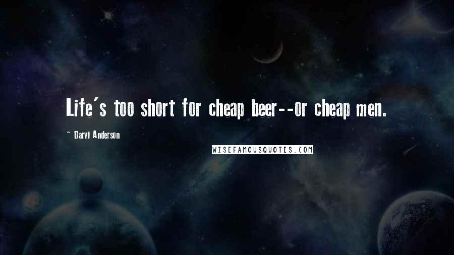 Daryl Anderson Quotes: Life's too short for cheap beer--or cheap men.