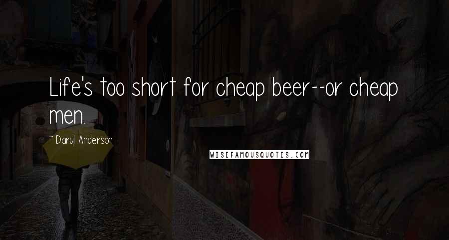 Daryl Anderson Quotes: Life's too short for cheap beer--or cheap men.