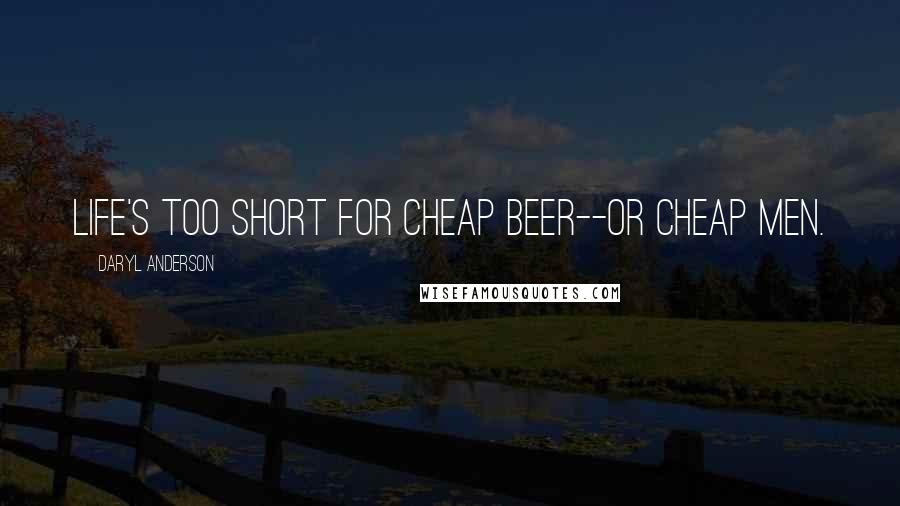 Daryl Anderson Quotes: Life's too short for cheap beer--or cheap men.