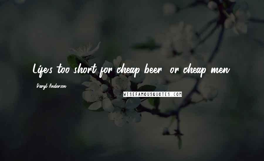Daryl Anderson Quotes: Life's too short for cheap beer--or cheap men.