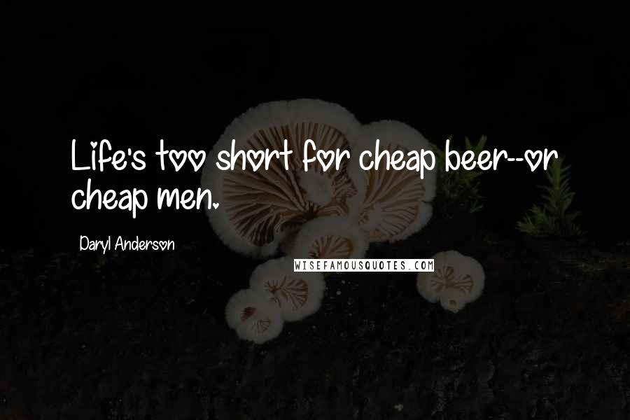 Daryl Anderson Quotes: Life's too short for cheap beer--or cheap men.