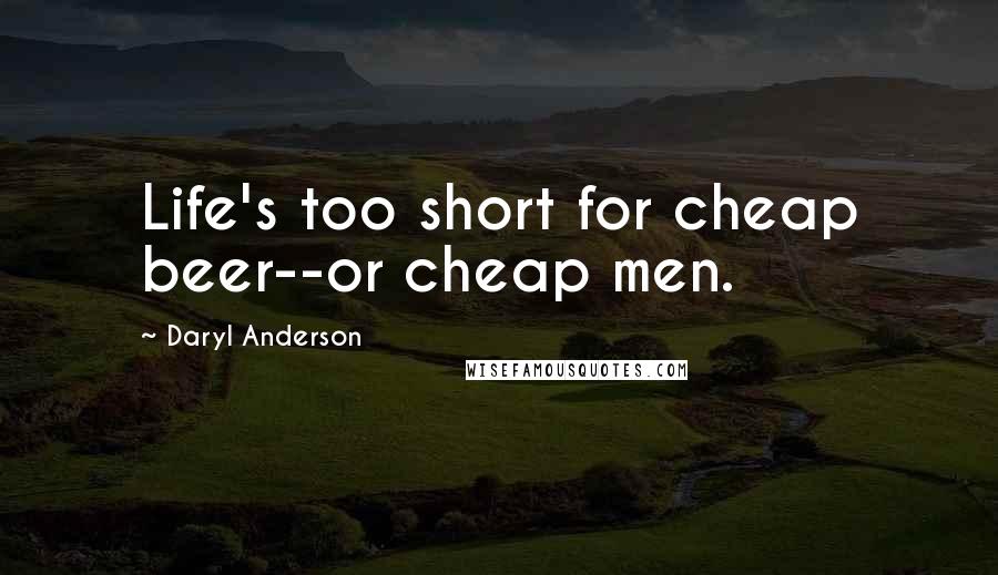 Daryl Anderson Quotes: Life's too short for cheap beer--or cheap men.