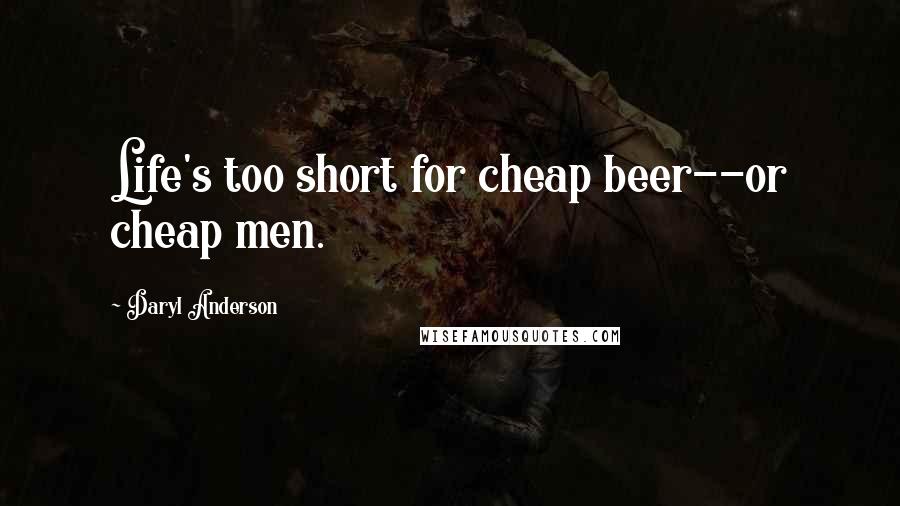 Daryl Anderson Quotes: Life's too short for cheap beer--or cheap men.