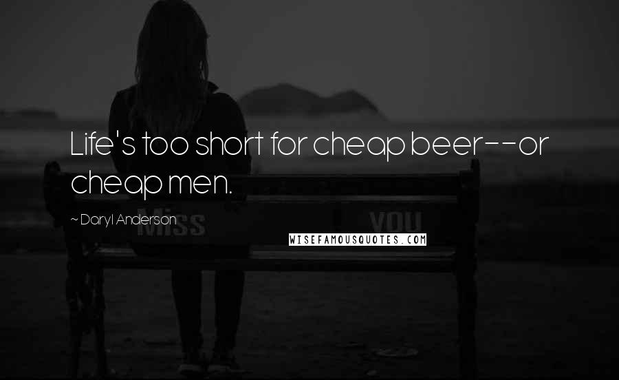 Daryl Anderson Quotes: Life's too short for cheap beer--or cheap men.