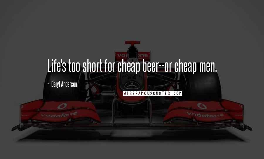 Daryl Anderson Quotes: Life's too short for cheap beer--or cheap men.