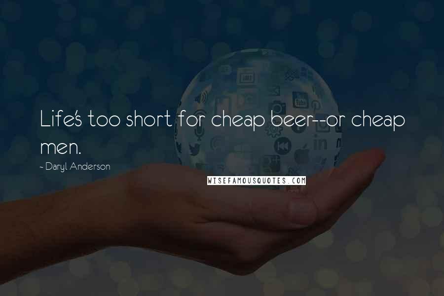 Daryl Anderson Quotes: Life's too short for cheap beer--or cheap men.