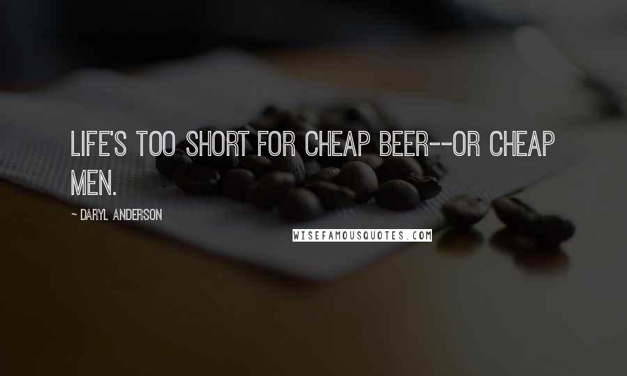 Daryl Anderson Quotes: Life's too short for cheap beer--or cheap men.