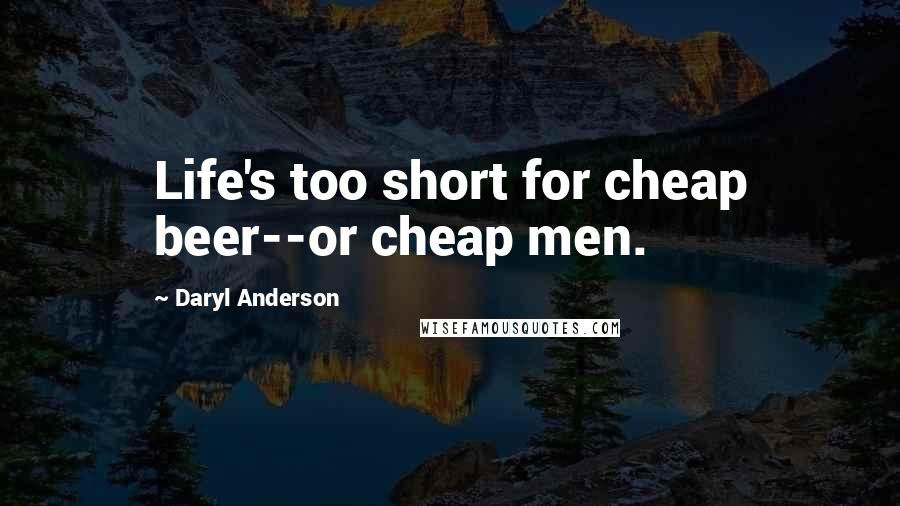 Daryl Anderson Quotes: Life's too short for cheap beer--or cheap men.