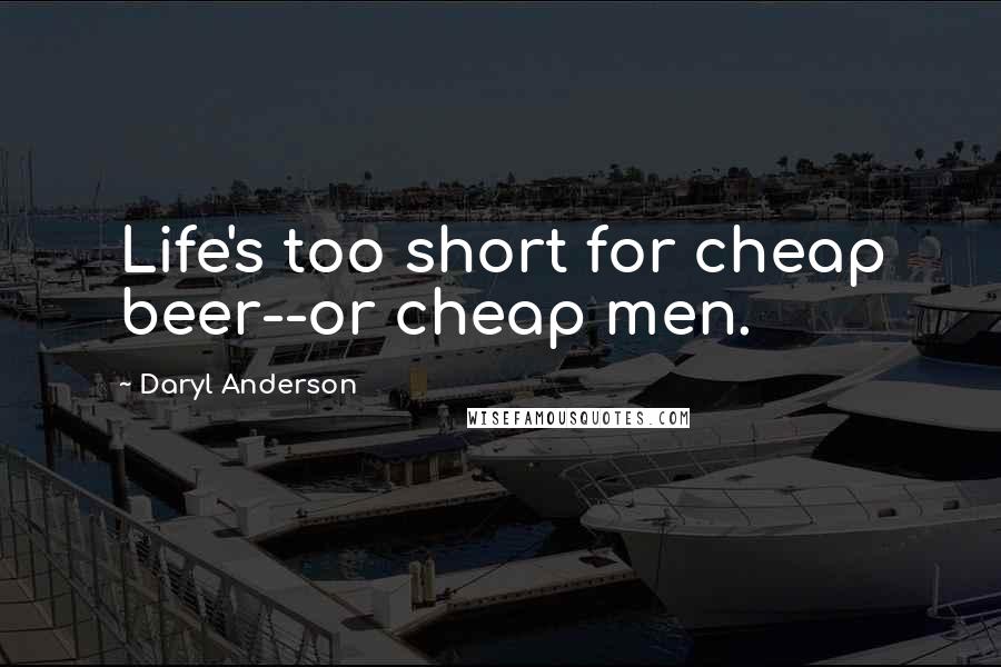 Daryl Anderson Quotes: Life's too short for cheap beer--or cheap men.