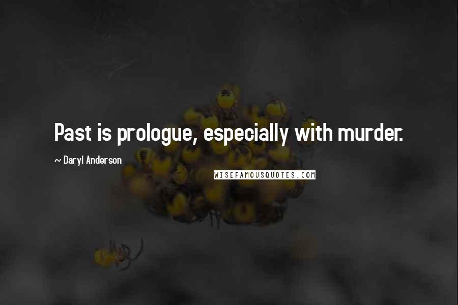 Daryl Anderson Quotes: Past is prologue, especially with murder.