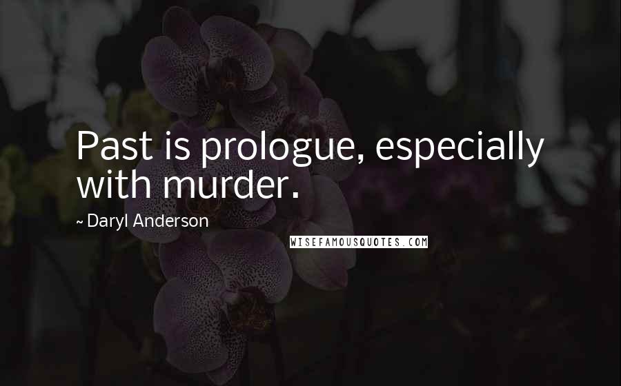 Daryl Anderson Quotes: Past is prologue, especially with murder.