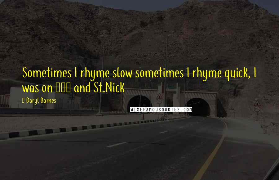 Daryl Barnes Quotes: Sometimes I rhyme slow sometimes I rhyme quick, I was on 125 and St.Nick