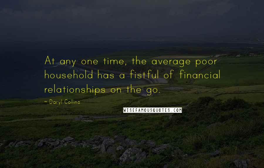 Daryl Collins Quotes: At any one time, the average poor household has a fistful of financial relationships on the go.