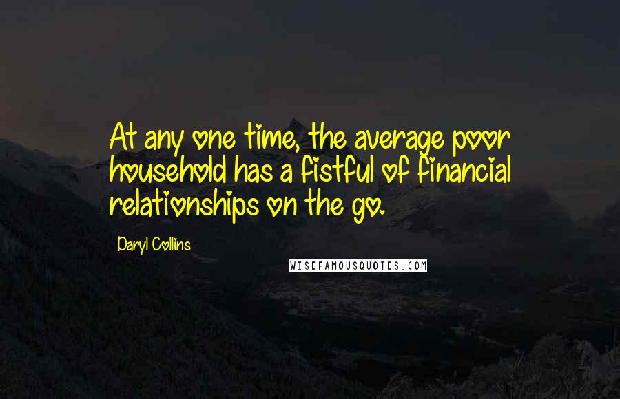 Daryl Collins Quotes: At any one time, the average poor household has a fistful of financial relationships on the go.